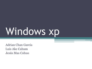 Windows xp
Adrian Chan García
Luis Ake Cahum
Jesús Mas Cohuo
 