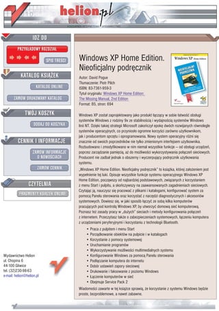 IDZ DO
         PRZYK£ADOWY ROZDZIA£

                           SPIS TREŒCI   Windows XP Home Edition.
                                         Nieoficjalny podrêcznik
           KATALOG KSI¥¯EK               Autor: David Pogue
                                         T³umaczenie: Piotr Pilch
                      KATALOG ONLINE     ISBN: 83-7361-959-3
                                         Tytu³ orygina³u: Windows XP Home Edition:
       ZAMÓW DRUKOWANY KATALOG           The Missing Manual, 2nd Edition
                                         Format: B5, stron: 694

              TWÓJ KOSZYK                Windows XP zosta³ zaprojektowany jako produkt ³¹cz¹cy w sobie ³atwoœæ obs³ugi
                                         systemów Windows z rodziny 9x ze stabilnoœci¹ i wydajnoœci¹ systemów Windows
                    DODAJ DO KOSZYKA     linii NT. Dziêki takiej strategii Microsoft zakoñczy³ epokê dwóch rozwijanych równolegle
                                         systemów operacyjnych, co przynios³o ogromne korzyœci zarówno u¿ytkownikom,
                                         jak i producentom sprzêtu i oprogramowania. Nowy system operacyjny ró¿ni siê
         CENNIK I INFORMACJE             znacznie od swoich poprzedników nie tylko zmienionym interfejsem u¿ytkownika.
                                         Rozbudowano i zmodyfikowano w nim niemal wszystkie funkcje — od obs³ugi urz¹dzeñ,
                   ZAMÓW INFORMACJE      poprzez zarz¹dzanie pamiêci¹, a¿ do mo¿liwoœci wykorzystywania po³¹czeñ sieciowych.
                     O NOWOŒCIACH        Producent nie zadba³ jednak o obszerny i wyczerpuj¹cy podrêcznik u¿ytkowania
                                         systemu.
                       ZAMÓW CENNIK      „Windows XP Home Edition. Nieoficjalny podrêcznik” to ksi¹¿ka, której za³o¿eniem jest
                                         wype³nienie tej luki. Opisuje wszystkie funkcje systemu operacyjnego Windows XP
                                         Home Edition, pocz¹wszy od najbardziej podstawowych, zwi¹zanych z korzystaniem
                 CZYTELNIA               z menu Start i pulpitu, a skoñczywszy na zaawansowanych zagadnieniach sieciowych.
                                         Czytaj¹c j¹, nauczysz siê pracowaæ z plikami i katalogami, konfigurowaæ system za
          FRAGMENTY KSI¥¯EK ONLINE       pomoc¹ Panelu sterowania oraz korzystaæ z narzêdzi diagnostycznych i akcesoriów
                                         systemowych. Dowiesz siê, w jaki sposób ³¹czyæ ze sob¹ kilka komputerów
                                         pracuj¹cych pod kontrol¹ Windows XP, by utworzyæ domow¹ sieæ komputerow¹.
                                         Poznasz te¿ zasady pracy w „du¿ych” sieciach i metody konfigurowania po³¹czeñ
                                         z internetem. Przeczytasz tak¿e o zabezpieczeniach systemowych, ³¹czeniu komputera
                                         z urz¹dzeniami peryferyjnymi i korzystaniu z technologii Bluetooth.
                                             • Praca z pulpitem i menu Start
                                             • Porz¹dkowanie obiektów na pulpicie i w katalogach
                                             • Korzystanie z pomocy systemowej
                                             • Uruchamianie programów
                                             • Wykorzystywanie mo¿liwoœci multimedialnych systemu
Wydawnictwo Helion                           • Konfigurowanie Windows za pomoc¹ Panelu sterowania
ul. Chopina 6                                • Pod³¹czanie komputera do internetu
44-100 Gliwice                               • Dobór ustawieñ zapory sieciowej
tel. (32)230-98-63                           • Drukowanie i faksowanie z poziomu Windows
e-mail: helion@helion.pl                     • £¹czenie komputerów w sieæ
                                             • Obejmuje Service Pack 2
                                         Wiadomoœci zawarte w tej ksi¹¿ce sprawi¹, ¿e korzystanie z systemu Windows bêdzie
                                         proste, bezproblemowe, a nawet zabawne.
 