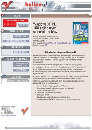 IDZ DO
         PRZYK£ADOWY ROZDZIA£

                           SPIS TRE CI   Windows XP PL.
                                         100 najlepszych
           KATALOG KSI¥¯EK               sztuczek i trików
                      KATALOG ONLINE     Autorzy: Ruth Maran, Kelleigh Johnson
                                         T³umaczenie: Piotr Pilch, £ukasz Zieliñski
       ZAMÓW DRUKOWANY KATALOG           ISBN: 83-7361-414-1
                                         Tytu³ orygina³u: Windows XP Top 100 Simplified Tips & Tricks
                                         Format: B5, stron: 232
              TWÓJ KOSZYK
                    DODAJ DO KOSZYKA                        Odkryj potencja³ systemu Windows XP
                                         Windows XP jest pe³ny nowych funkcji. Nie wszystkie z nich s¹ udokumentowane
                                         i opisane. Kiedy pozna siê podstawy jego obs³ugi, nadchodzi czas na opanowanie
         CENNIK I INFORMACJE             zaawansowanych mo¿liwo ci i odkrycie tych, które przy pierwszym kontakcie
                                         s¹ niewidoczne.
                   ZAMÓW INFORMACJE      Sprawna praca z komputerem wymaga nie tylko opanowania funkcji systemu
                     O NOWO CIACH
                                         operacyjnego, ale równie¿ poznania innych, szybszych sposobów korzystania z nich.
                                         Czêsto jednak trudno samodzielnie znale æ rozwi¹zanie niektórych problemów.
                       ZAMÓW CENNIK
                                         W takich sytuacjach przydaje siê ilustrowany przewodnik, przedstawiaj¹cy sposoby
                                         wykonania zadañ.
                 CZYTELNIA               W ksi¹¿ce „Windows XP PL. 100 najlepszych sztuczek i trików” znajdziesz przejrzy cie
                                         zilustrowane instrukcje wykonania 100 zadañ. Pozwol¹ one odkryæ nieznane
          FRAGMENTY KSI¥¯EK ONLINE       mo¿liwo ci systemu i zawieraj¹ sztuczki, które gwarantuj¹, ¿e praca z systemem
                                         Windows XP stanie siê bardziej wydajna.
                                            • Poprawa efektywno ci pracy z plikami i folderami
                                            • Dostosowanie wygl¹du pulpitu do w³asnych przyzwyczajeñ
                                            • Poprawa wydajno ci systemu
                                            • Kopiowanie zdjêæ z aparatu cyfrowego
                                            • Nagrywanie p³yt CD
                                            • Rozwi¹zywanie problemów z systemem operacyjnym
                                            • Przegl¹danie stron WWW, korzystanie z poczty elektronicznej i faksu



Wydawnictwo Helion
ul. Chopina 6
44-100 Gliwice
tel. (32)230-98-63
e-mail: helion@helion.pl
 