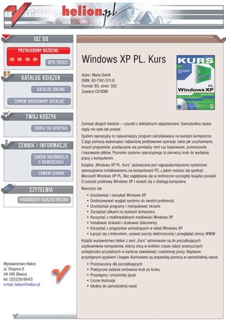 IDZ DO
         PRZYK£ADOWY ROZDZIA£

                           SPIS TRE CI   Windows XP PL. Kurs
                                         Autor: Maria Sokó³
           KATALOG KSI¥¯EK               ISBN: 83-7361-311-0
                                         Format: B5, stron: 352
                      KATALOG ONLINE     Zawiera CD-ROM

       ZAMÓW DRUKOWANY KATALOG


              TWÓJ KOSZYK
                                         Zamiast d³ugich tekstów — rysunki z dok³adnymi obja nieniami. Samodzielna nauka
                    DODAJ DO KOSZYKA     nigdy nie by³a tak prosta!
                                         System operacyjny to najwa¿niejszy program zainstalowany na ka¿dym komputerze.
                                         Z jego pomoc¹ wykonujesz najbardziej podstawowe operacje, takie jak uruchamianie
         CENNIK I INFORMACJE             innych programów, prze³¹czanie siê pomiêdzy nimi czy kopiowanie, przenoszenie
                                         i kasowanie plików. Poznanie systemu operacyjnego to pierwszy krok do wydajnej
                   ZAMÓW INFORMACJE      pracy z komputerem.
                     O NOWO CIACH
                                         Ksi¹¿ka „Windows XP PL. Kurs” po wiêcona jest najpopularniejszemu systemowi
                                         operacyjnemu instalowanemu na komputerach PC, z jakim mo¿esz siê spotkaæ:
                       ZAMÓW CENNIK      Microsoft Windows XP PL. Bez zag³êbiania siê w techniczne szczegó³y ksi¹¿ka pozwoli
                                         Ci poznaæ podstawy Windows XP i oswoiæ siê z obs³ug¹ komputera.

                 CZYTELNIA               Nauczysz siê:
                                            • Uruchamiaæ i zamykaæ Windows XP
          FRAGMENTY KSI¥¯EK ONLINE          • Dostosowywaæ wygl¹d systemu do swoich preferencji
                                            • Uruchamiaæ programy i manipulowaæ oknami
                                            • Zarz¹dzaæ plikami na dyskach komputera
                                            • Korzystaæ z multimedialnych mo¿liwo ci Windows XP
                                            • Instalowaæ drukarki i drukowaæ dokumenty
                                            • Korzystaæ z programów wchodz¹cych w sk³ad Windows XP
                                            • £¹czyæ siê z Internetem, u¿ywaæ poczty elektronicznej i przegl¹daæ strony WWW
                                         Ksi¹¿ki wydawnictwa Helion z serii „Kurs” adresowane s¹ do pocz¹tkuj¹cych
                                         u¿ytkowników komputerów, którzy chc¹ w krótkim czasie nabyæ praktycznych
                                         umiejêtno ci przydatnych w karierze zawodowej i codziennej pracy. Napisane
                                         przystêpnym jêzykiem i bogato ilustrowane s¹ wspania³¹ pomoc¹ w samodzielnej nauce.
Wydawnictwo Helion                          • Przeznaczony dla pocz¹tkuj¹cych
ul. Chopina 6                               • Praktyczne zadania omówione krok po kroku
44-100 Gliwice                              • Przystêpny i zrozumia³y jêzyk
tel. (32)230-98-63                          • Liczne ilustracje
e-mail: helion@helion.pl                    • Idealny do samodzielnej nauki
 