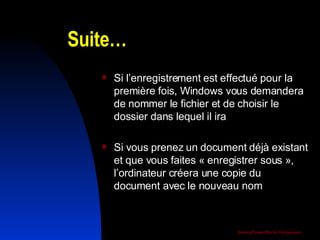 Suite… Si l’enregistrement est effectué pour la première fois, Windows vous demandera de nommer le fichier et de choisir le dossier dans lequel il ira Si vous prenez un document déjà existant et que vous faites « enregistrer sous », l’ordinateur créera une copie du document avec le nouveau nom  