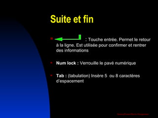 Suite et fin :  Touche entrée. Permet le retour à la ligne. Est utilisée pour confirmer et rentrer des informations Num lock :  Verrouille le pavé numérique Tab :  (tabulation) Insère 5  ou 8 caractères d’espacement 
