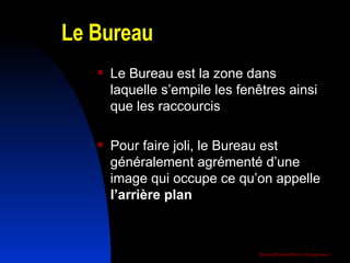 Le Bureau Le Bureau est la zone dans laquelle s’empile les fenêtres ainsi que les raccourcis Pour faire joli, le Bureau est généralement agrémenté d’une image qui occupe ce qu’on appelle  l’arrière plan 