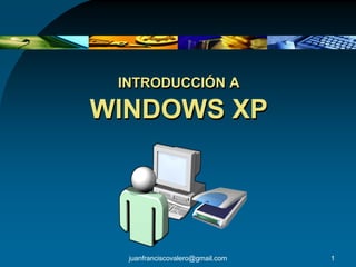 INTRODUCCIÓN A

WINDOWS XP




  juanfranciscovalero@gmail.com   1
 