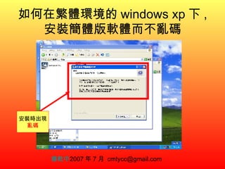 如何在繁體環境的 windows xp 下 , 安裝簡體版軟體而不亂碼 楊乾中 2007 年 7 月  [email_address] 安裝時出現 亂碼 