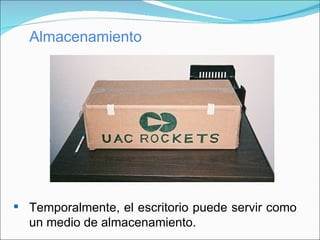 Almacenamiento Temporalmente, el escritorio puede servir como un medio de almacenamiento. 