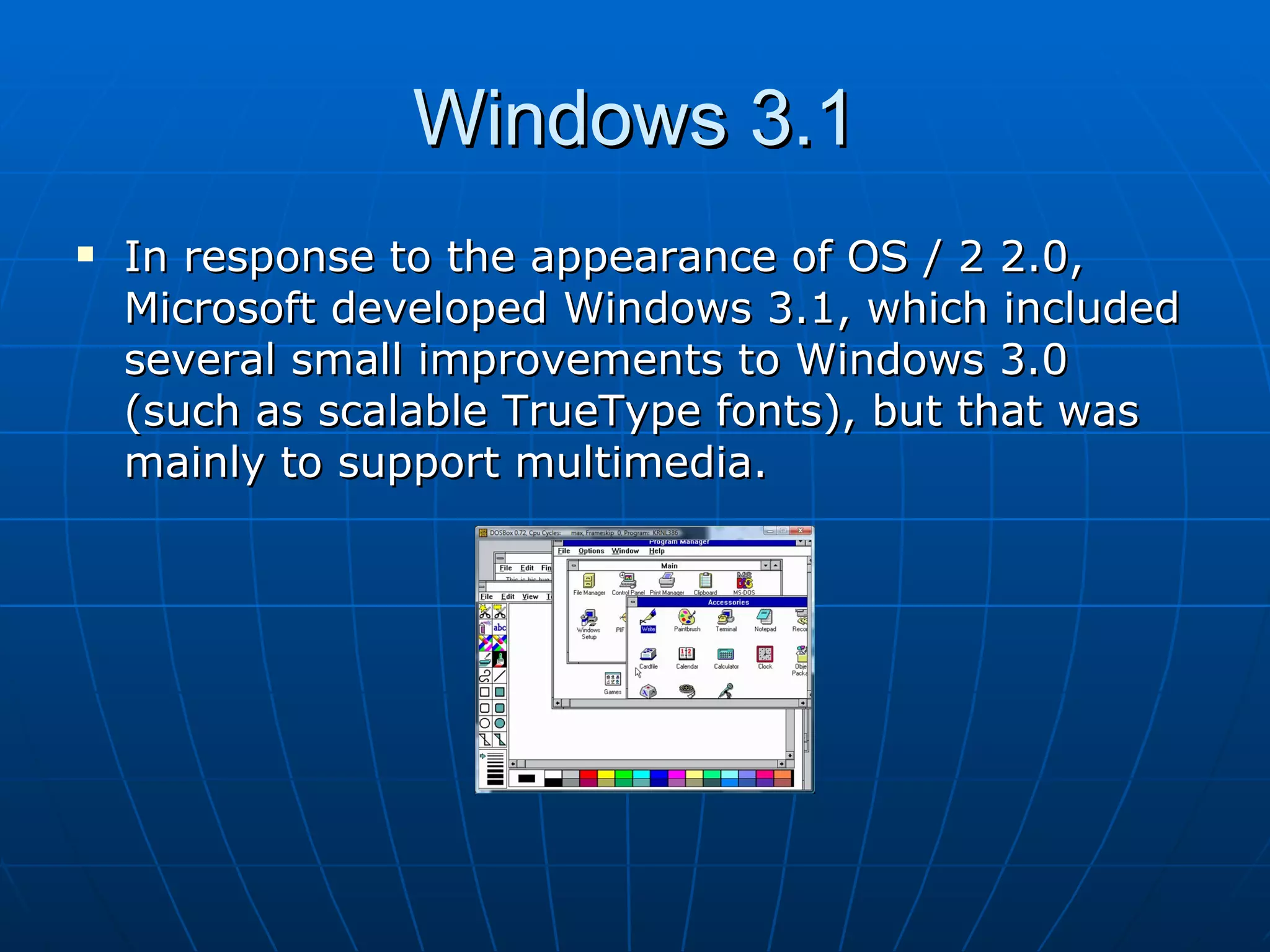 Windows 3.1 In response to the appearance of OS / 2 2.0, Microsoft developed Windows 3.1, which included several small improvements to Windows 3.0 (such as scalable TrueType fonts), but that was mainly to support multimedia. 