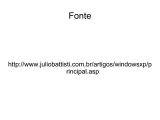 Fonte




http://www.juliobattisti.com.br/artigos/windowsxp/p
                      rincipal.asp
 