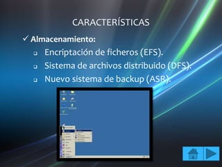 CARACTERÍSTICAS
 Almacenamiento:
     Encriptación de ficheros (EFS).
     Sistema de archivos distribuido (DFS).
     Nuevo sistema de backup (ASR).
 