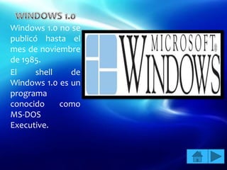 Windows 1.0 no se
publicó hasta el
mes de noviembre
de 1985.
El     shell   de
Windows 1.0 es un
programa
conocido     como
MS-DOS
Executive.
 