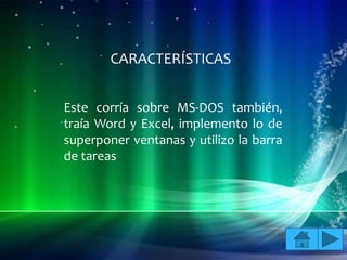 CARACTERÍSTICAS


Este corría sobre MS-DOS también,
traía Word y Excel, implemento lo de
superponer ventanas y utilizo la barra
de tareas
 
