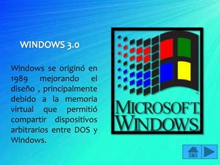 Windows se originó en
1989 mejorando el
diseño , principalmente
debido a la memoria
virtual que permitió
compartir dispositivos
arbitrarios entre DOS y
Windows.
 