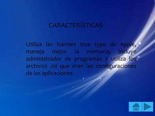 CARACTERÍSTICAS

Utiliza las fuentes true type de Apple,
maneja mejor la memoria, incluye
administrador de programas y utiliza los
archivos .ini que eran las configuraciones
de las aplicaciones
 