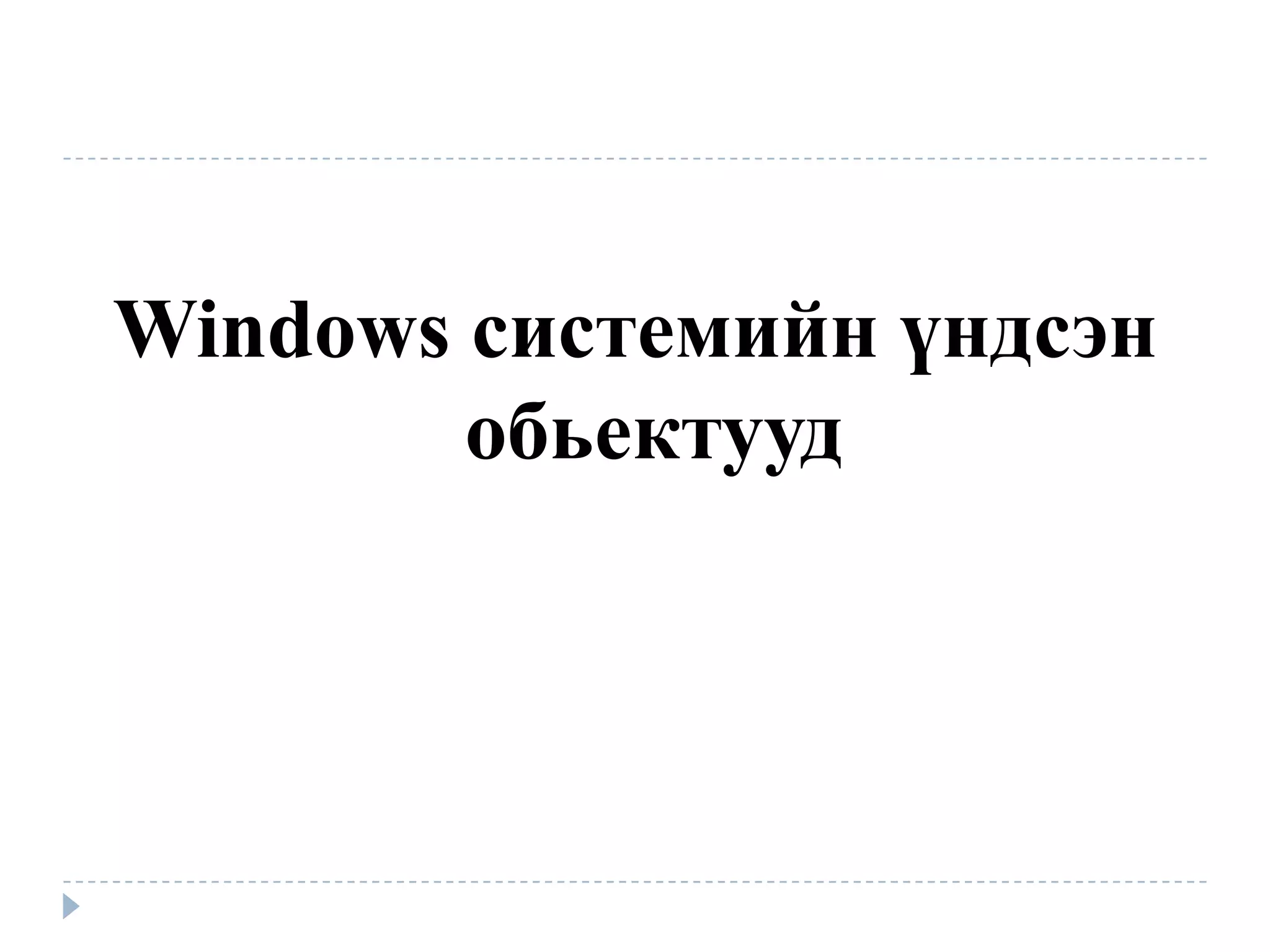 Windows системийн үндсэн
        обьектууд
 