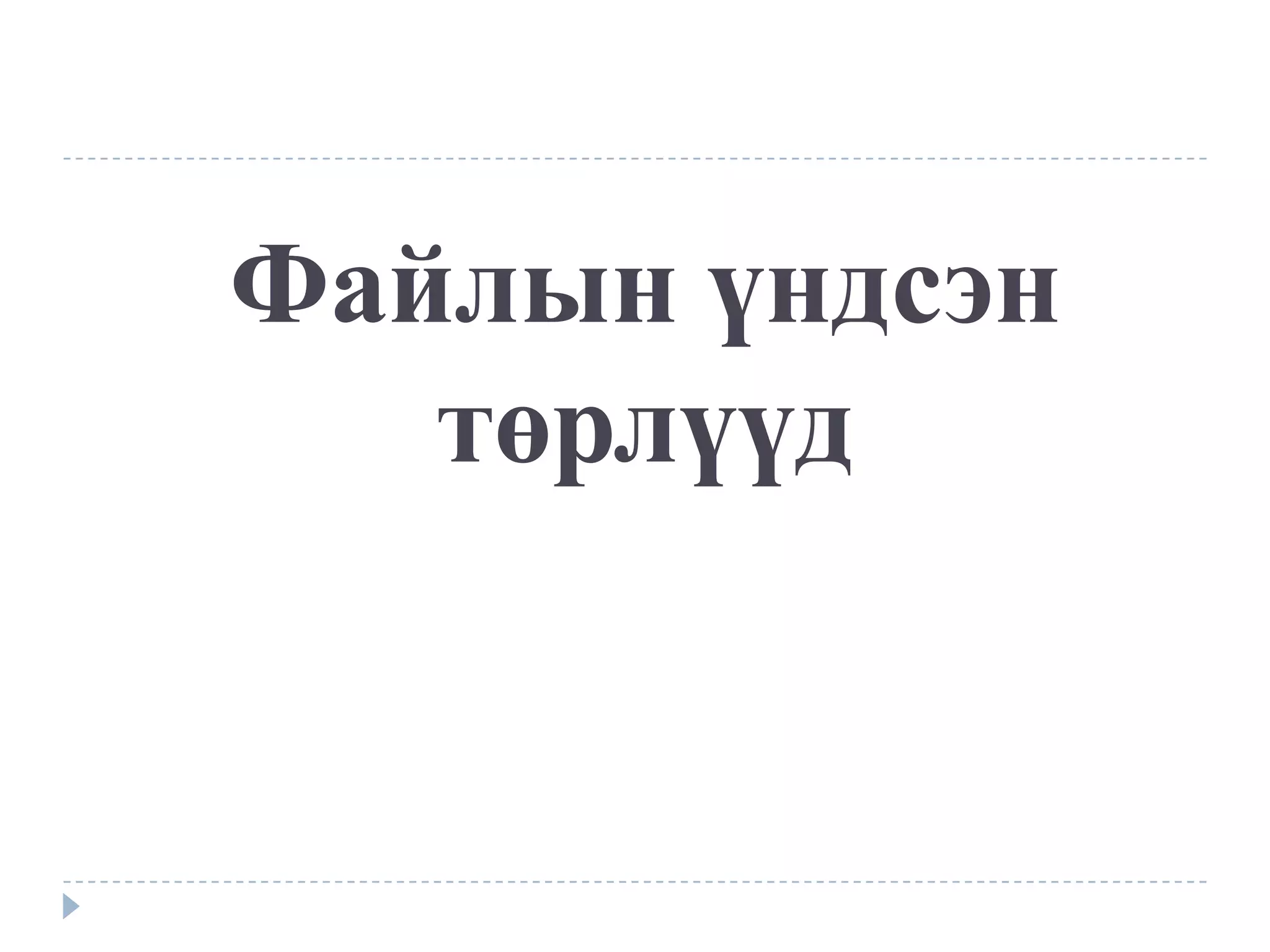 Файлын үндсэн
   төрлүүд
 