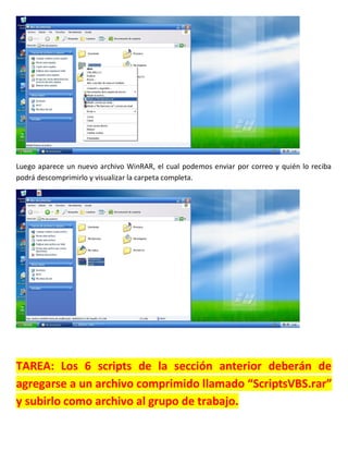 Luego aparece un nuevo archivo WinRAR, el cual podemos enviar por correo y quién lo reciba
podrá descomprimirlo y visualizar la carpeta completa.
TAREA: Los 6 scripts de la sección anterior deberán de
agregarse a un archivo comprimido llamado “ScriptsVBS.rar”
y subirlo como archivo al grupo de trabajo.
 