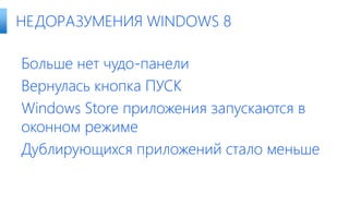 Больше нет чудо-панели
Вернулась кнопка ПУСК
Windows Store приложения запускаются в
оконном режиме
Дублирующихся приложений стало меньше
НЕДОРАЗУМЕНИЯ WINDOWS 8
 