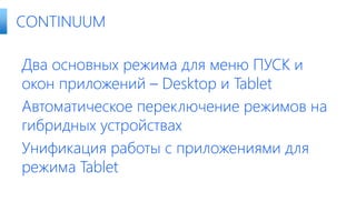 Два основных режима для меню ПУСК и
окон приложений – Desktop и Tablet
Автоматическое переключение режимов на
гибридных устройствах
Унификация работы с приложениями для
режима Tablet
CONTINUUM
 