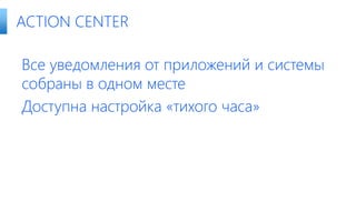 Все уведомления от приложений и системы
собраны в одном месте
Доступна настройка «тихого часа»
ACTION CENTER
 