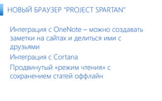 Интеграция с OneNote – можно создавать
заметки на сайтах и делиться ими с
друзьями
Интеграция с Cortana
Продвинутый «режим чтения» с
сохранением статей оффлайн
НОВЫЙ БРАУЗЕР “PROJECT SPARTAN”
 