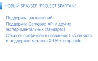 Поддержка расширений
Поддержка Gamepad API и других
экспериментальных стандартов
Отказ от префиксов в названиях CSS свойств
и поддержки метатега X-UA-Compatible
НОВЫЙ БРАУЗЕР “PROJECT SPARTAN”
 