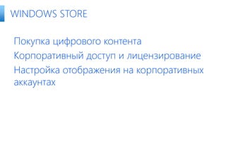 Покупка цифрового контента
Корпоративный доступ и лицензирование
Настройка отображения на корпоративных
аккаунтах
WINDOWS STORE
 