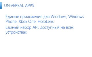 Единые приложения для Windows, Windows
Phone, Xbox One, HoloLens
Единый набор API, доступный на всех
устройствах
UNIVERSAL APPS
 