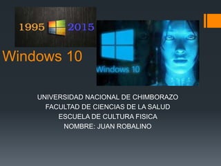 Windows 10
UNIVERSIDAD NACIONAL DE CHIMBORAZO
FACULTAD DE CIENCIAS DE LA SALUD
ESCUELA DE CULTURA FISICA
NOMBRE: JUAN ROBALINO
 