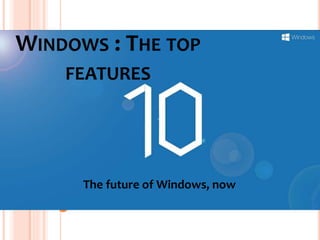WINDOWS : THE TOP
FEATURES
The future of Windows, now
 