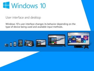 User interface and desktop
Windows 10’s user interface changes its behavior depending on the
type of device being used and available input methods.
 