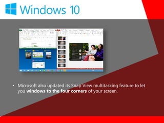• Microsoft also updated its Snap View multitasking feature to let
you windows to the four corners of your screen.
 