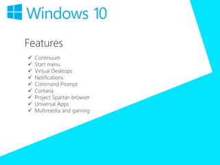 Features
 Continuum
 Start menu
 Virtual Desktops
 Notifications
 Command Prompt
 Cortana
 Project Spartan browser
 Universal Apps
 Multimedia and gaming
 