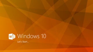 Windows 10
Let’s Start…
 