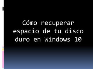 Cómo recuperar
espacio de tu disco
duro en Windows 10
 
