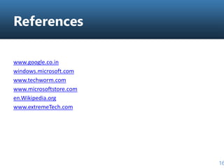 References
www.google.co.in
windows.microsoft.com
www.techworm.com
www.microsoftstore.com
en.Wikipedia.org
www.extremeTech.com
16
 