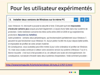 Pour les utilisateur expérimentés
http://www.tomsguide.fr/article/windows-10-tuto,2-1767-5.html
 