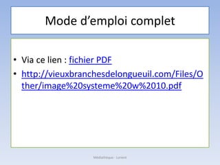 Mode d’emploi complet
• Via ce lien : fichier PDF
• http://vieuxbranchesdelongueuil.com/Files/O
ther/image%20systeme%20w%2010.pdf
Médiathèque - Lorient
 