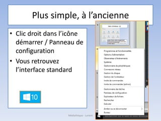 Plus simple, à l’ancienne
• Clic droit dans l’icône
démarrer / Panneau de
configuration
• Vous retrouvez
l’interface standard
Médiathèque - Lorient
 