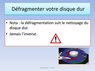 Défragmenter votre disque dur
• Nota : la défragmentation suit le nettoyage du
disque dur.
• Jamais l’inverse.
Médiathèque - Lorient
 