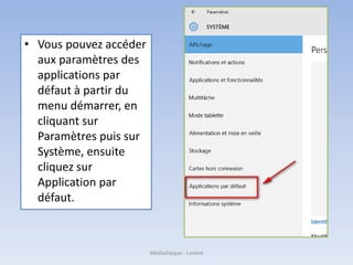 • Vous pouvez accéder
aux paramètres des
applications par
défaut à partir du
menu démarrer, en
cliquant sur
Paramètres puis sur
Système, ensuite
cliquez sur
Application par
défaut.
Médiathèque - Lorient
 