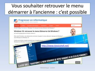 Vous souhaiter retrouver le menu
démarrer à l’ancienne : c’est possible
Médiathèque - Lorient
http://www.classicshell.net/
 