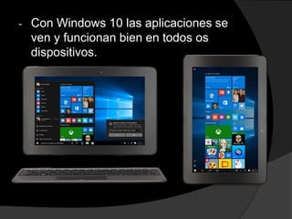 - Con Windows 10 las aplicaciones se
ven y funcionan bien en todos os
dispositivos.
 