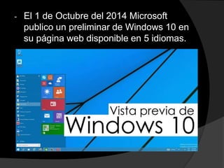 - El 1 de Octubre del 2014 Microsoft
publico un preliminar de Windows 10 en
su página web disponible en 5 idiomas.
 