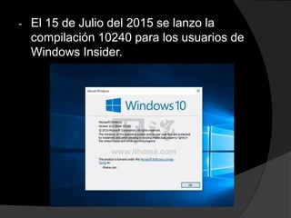 - El 15 de Julio del 2015 se lanzo la
compilación 10240 para los usuarios de
Windows Insider.
 