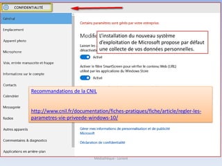 Recommandations de la CNIL
http://www.cnil.fr/documentation/fiches-pratiques/fiche/article/regler-les-
parametres-vie-priveede-windows-10/
L’installation du nouveau système
d’exploitation de Microsoft propose par défaut
une collecte de vos données personnelles.
Médiathèque - Lorient
 