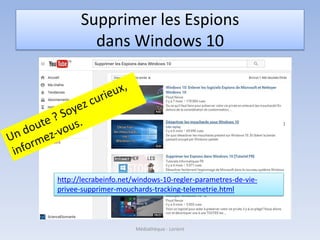 Supprimer les Espions
dans Windows 10
http://lecrabeinfo.net/windows-10-regler-parametres-de-vie-
privee-supprimer-mouchards-tracking-telemetrie.html
Médiathèque - Lorient
 