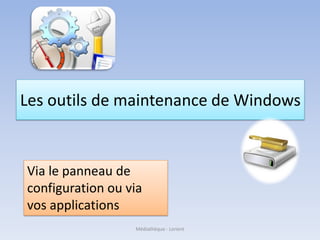 Les outils de maintenance de Windows
Médiathèque - Lorient
Via le panneau de
configuration ou via
vos applications
 