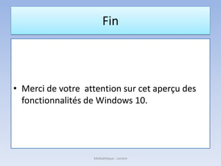 Fin
• Merci de votre attention sur cet aperçu des
fonctionnalités de Windows 10.
Médiathèque - Lorient
 