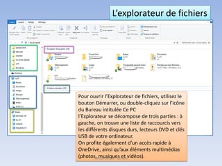 Pour ouvrir l’Explorateur de fichiers, utilisez le
bouton Démarrer, ou double-cliquez sur l’icône
du Bureau intitulée Ce PC
l’Explorateur se décompose de trois parties : à
gauche, on trouve une liste de raccourcis vers
les différents disques durs, lecteurs DVD et clés
USB de votre ordinateur.
On profite également d’un accès rapide à
OneDrive, ainsi qu’aux éléments multimédias
(photos, musiques et vidéos).
L’explorateur de fichiers
Médiathèque - Lorient
 