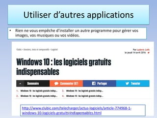 Utiliser d’autres applications
• Rien ne vous empêche d’installer un autre programme pour gérer vos
images, vos musiques ou vos vidéos.
http://www.clubic.com/telecharger/actus-logiciels/article-774968-1-
windows-10-logiciels-gratuits-indispensables.htmlMédiathèque - Lorient
 
